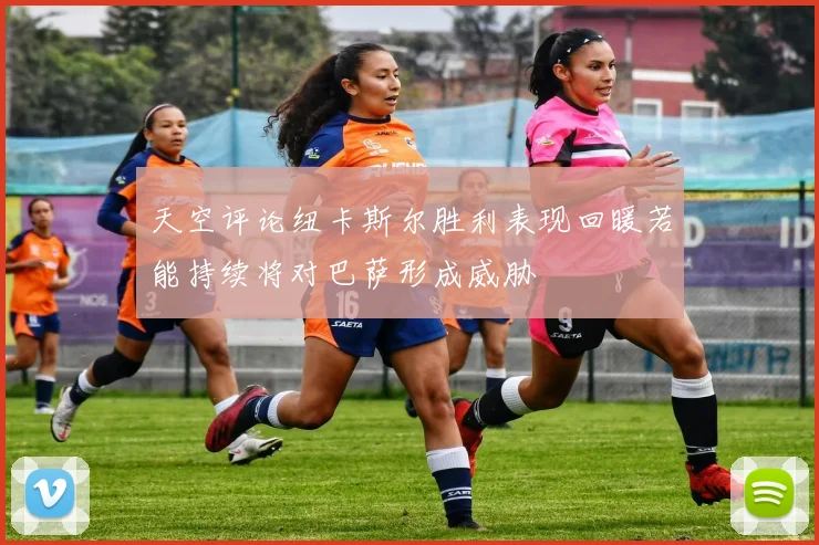 天空评论纽卡斯尔胜利表现回暖若能持续将对巴萨形成威胁