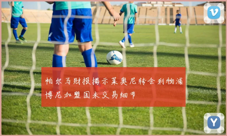 帕尔马财报揭示莱奥尼转会利物浦博尼加盟国米交易细节