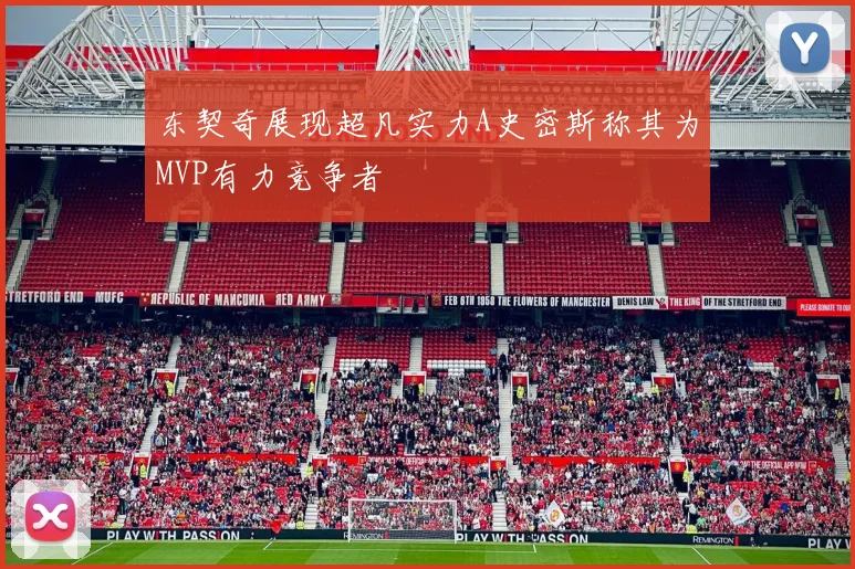东契奇展现超凡实力A史密斯称其为MVP有力竞争者