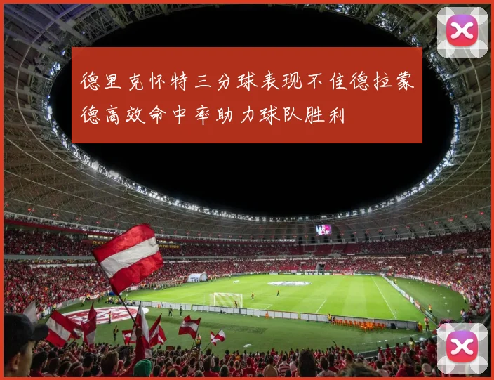 德里克怀特三分球表现不佳德拉蒙德高效命中率助力球队胜利