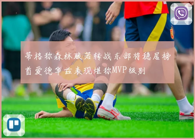 蒂格称森林狼若转战东部将稳居榜首爱德华兹表现堪称MVP级别